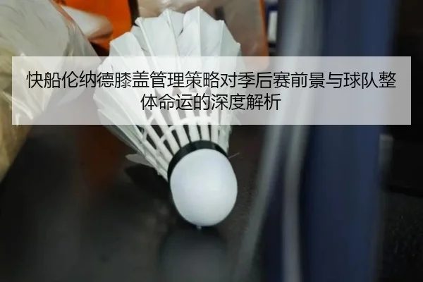 快船伦纳德膝盖管理策略对季后赛前景与球队整体命运的深度解析