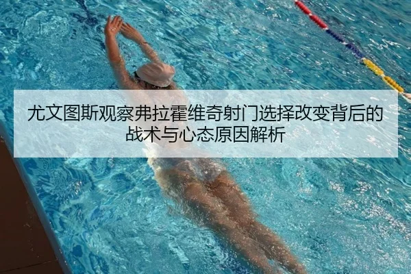 尤文图斯观察弗拉霍维奇射门选择改变背后的战术与心态原因解析